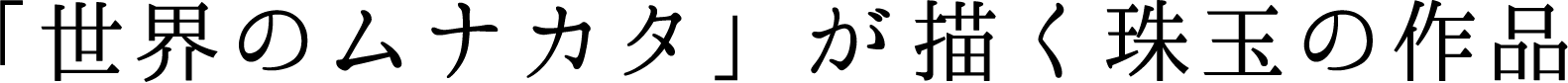 「世界のムナカタ」が描く珠玉の作品